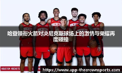 哈登领衔火箭对决尼克斯球场上的激情与荣耀再度碰撞